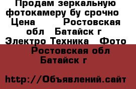 Продам зеркальную фотокамеру бу срочно › Цена ­ 10 - Ростовская обл., Батайск г. Электро-Техника » Фото   . Ростовская обл.,Батайск г.